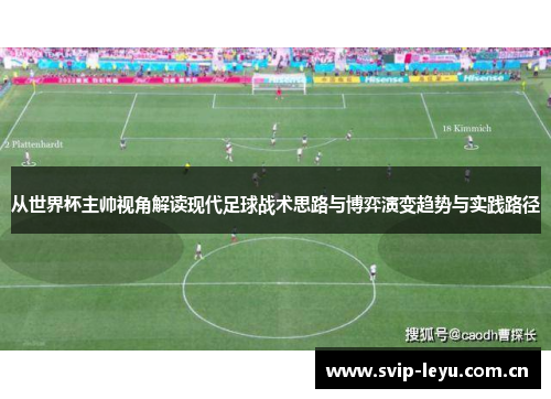 从世界杯主帅视角解读现代足球战术思路与博弈演变趋势与实践路径