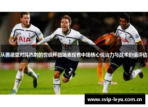从佩德里对阵热刺的世俱杯临场表现看中场核心统治力与战术价值评估