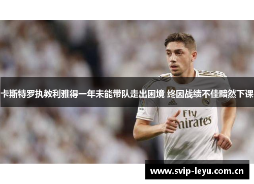 卡斯特罗执教利雅得一年未能带队走出困境 终因战绩不佳黯然下课